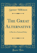 The Great Alternative: A Plea for a National Policy (Classic Reprint)