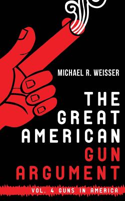 The Great American Gun Argument - Weisser, Michael R