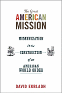 The Great American Mission: Modernization and the Construction of an American World Order