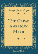 The Great American Myth (Classic Reprint)