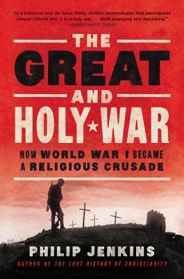 The Great and Holy War: How World War I Became a Religious Crusade - Jenkins, Philip