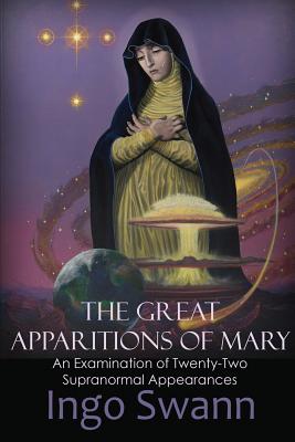 The Great Apparitions of Mary: An Examination of Twenty-Two Supranormal Appearances - Swann, Ingo