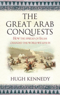 The Great Arab Conquests: How The Spread Of Islam Changed The World We Live In
