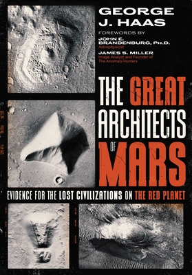 The Great Architects of Mars: Evidence for the Lost Civilizations on the Red Planet - Haas, George J, and Brandenburg, John E (Foreword by), and Miller, James S (Foreword by)