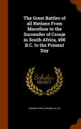 The Great Battles of all Nations From Marathon to the Surrender of Cronje in South Africa, 490 B.C. to the Present Day