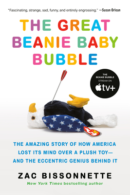 The Great Beanie Baby Bubble: The Amazing Story of How America Lost Its Mind Over a Plush Toy--And the Eccentric Genius Behind It - Bissonnette, Zac
