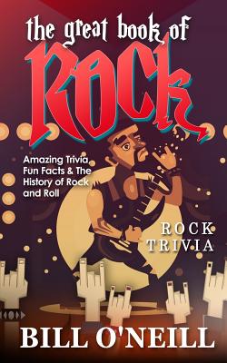 The Great Book of Rock Trivia: Amazing Trivia, Fun Facts & The History of Rock and Roll - O'Neill, Bill