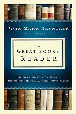 The Great Books Reader: Excerpts and Essays on the Most Influential Books in Western Civilization - Reynolds, John Mark (Editor)