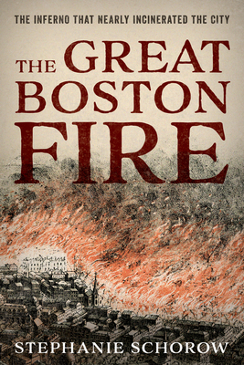The Great Boston Fire: The Inferno That Nearly Incinerated the City - Schorow, Stephanie