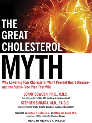 The Great Cholesterol Myth: Why Lowering Your Cholesterol Won't Prevent Heart Disease---and the Statin-Free Plan That Will - Bowden, Jonny, and Sinatra, Stephen T., M.D., and Wilson, George K. (Narrator)