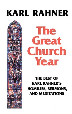 The Great Church Year: The Best of Karl Rahner's Homilies, Sermons, and Meditations - Rahner, Karl