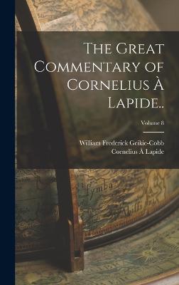 The Great Commentary of Cornelius  Lapide..; Volume 8 - Lapide, Cornelius , and Geikie-Cobb, William Frederick 1857- (Creator)