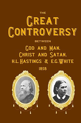 The Great Controversy Between God And Man, Christ And Satan, H.L. Hastings And E.G. White - Hastings, H L