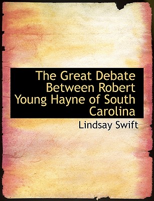 The Great Debate Between Robert Young Hayne of South Carolina - Swift, Lindsay