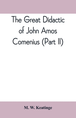 The great didactic of John Amos Comenius (Part II) - W Keatinge, M