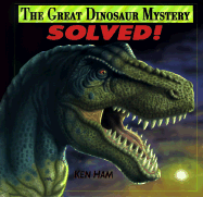 The Great Dinosaur Mystery Solved: Answers from the Bible