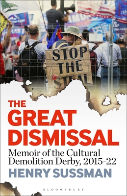 The Great Dismissal: Memoir of the Cultural Demolition Derby, 2015-22 - Sussman, Henry