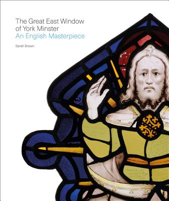 The Great East Window of York Minster: An English Masterpiece - Brown, Sarah, Professor, FSA FRHistS FRSA, and Hartshorne, Pamela, Dr. (Editor)
