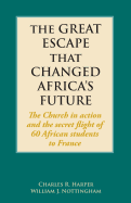 The Great Escape That Changed Africa's Future: The Church in Action and the Secret Flight of 60 African Students to France