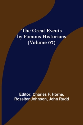 The Great Events by Famous Historians (Volume 07) - F Horne, Charles (Editor), and Johnson, Rossiter (Editor)