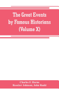 The great events by famous historians (Volume X): a comprehensive and readable account of the world's history, emphasizing the more important events, and presenting these as complete narratives in the master-words of the most eminent historians