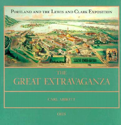 The Great Extravaganza: Portland and the Lewis and Clark Exposition - Abbott, Carl