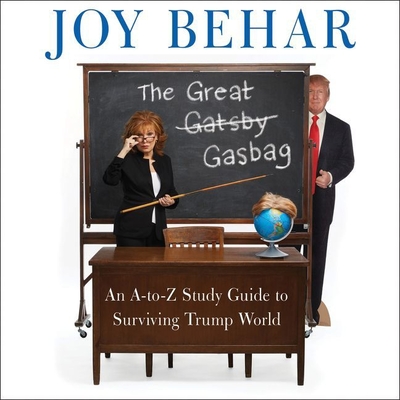 The Great Gasbag: An A-To-Z Study Guide to Surviving Trump World - Behar, Joy (Read by), and Amoros, Larry (Contributions by)