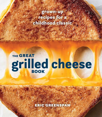 The Great Grilled Cheese Book: Grown-Up Recipes for a Childhood Classic [A Cookbook] - Greenspan, Eric