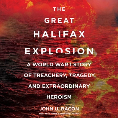 The Great Halifax Explosion: A World War I Story of Treachery, Tragedy, and Extraordinary Heroism - Bacon, John U, and Heller, Johnny (Read by)