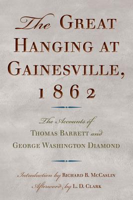 The Great Hanging at Gainesville, 1862: The Accounts of Thomas Barrett and George Washington Diamond - Barrett, Thomas, Dr., and Diamond, George Washington, and McCaslin, Richard B, Dr. (Introduction by)