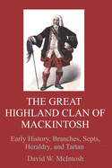 The Great Highland Clan of Mackintosh: Early history, branches, septs, heraldry, and tartan
