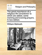 The Great Importance of a Religious Life Considered: To Which Are Added, Some Morning and Evening Prayers