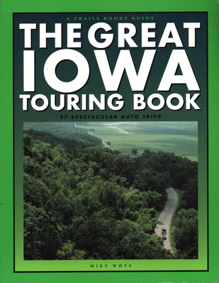 The Great Iowa Touring Book: 27 Spectacular Auto Trips - Whye, Mike