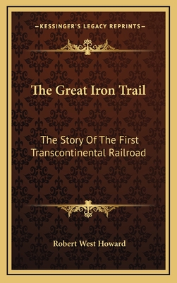 The Great Iron Trail: The Story Of The First Transcontinental Railroad - Howard, Robert West