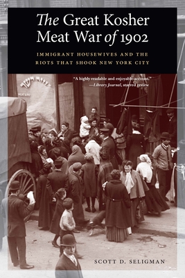 The Great Kosher Meat War of 1902: Immigrant Housewives and the Riots That Shook New York City - Seligman, Scott D