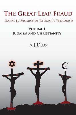 The Great Leap-Fraud: Social Economics of Religious Terrorism, Volume 1, Judaism and Christianity - Deus, A J