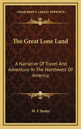 The Great Lone Land: A Narrative Of Travel And Adventure In The Northwest Of America