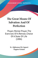 The Great Means Of Salvation And Of Perfection: Prayer, Mental Prayer, The Exercises Of A Retreat, Choice Of A State Of Life (1886)