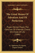 The Great Means Of Salvation And Of Perfection: Prayer, Mental Prayer, The Exercises Of A Retreat, Choice Of A State Of Life (1886)