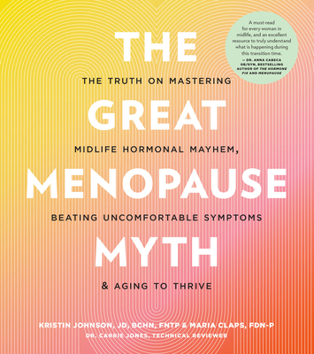 The Great Menopause Myth: The Truth on Mastering Midlife Hormonal Mayhem, Beating Uncomfortable Symptoms, and Aging to Thrive - Johnson, Kristin, and Claps, Maria