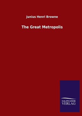 The Great Metropolis - Browne, Junius Henri