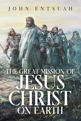The Great Mission of Jesus Christ on Earth - Entsuah, John