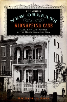 The Great New Orleans Kidnapping Case: Race, Law, and Justice in the Reconstruction Era - Ross, Michael A