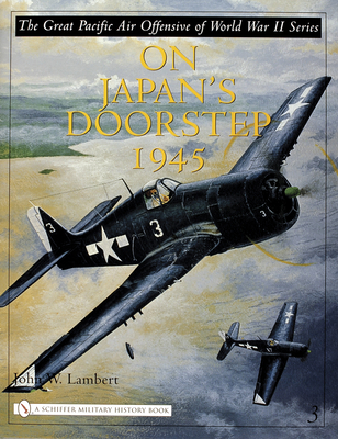 The Great Pacific Air Offensive of World War II: Volume Three: On Japan's Doorstep 1945 - Lambert, John W.