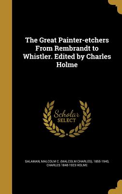 The Great Painter-etchers From Rembrandt to Whistler. Edited by Charles Holme - Salaman, Malcolm C (Malcolm Charles) 1 (Creator), and Holme, Charles 1848-1923