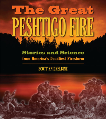 The Great Peshtigo Fire: Stories and Science from America's Deadliest Firestorm - Knickelbine, Scott