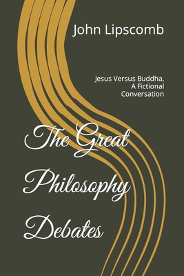 The Great Philosophy Debates: Jesus Versus Buddha, A Fictional Conversation - Lipscomb, John