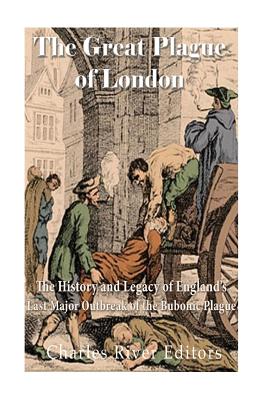 The Great Plague of London: The History and Legacy of England's Last ...