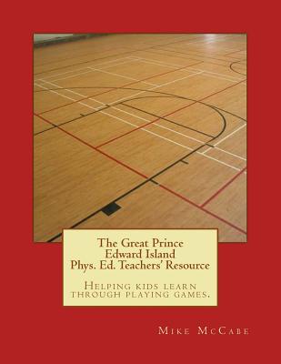 The Great Prince Edward Island Phys. Ed. Teachers' Resource - Gillespie, Katherine, and Donnelly, Amanda, and McCabe, Mike