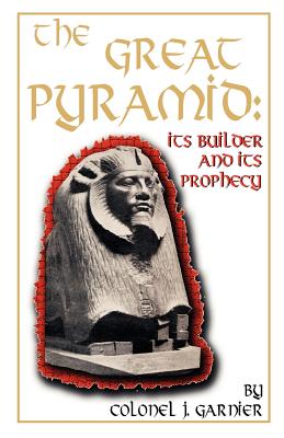 The Great Pyramid: Its Builder and Its Prophecy - Garnier, J, Colonel